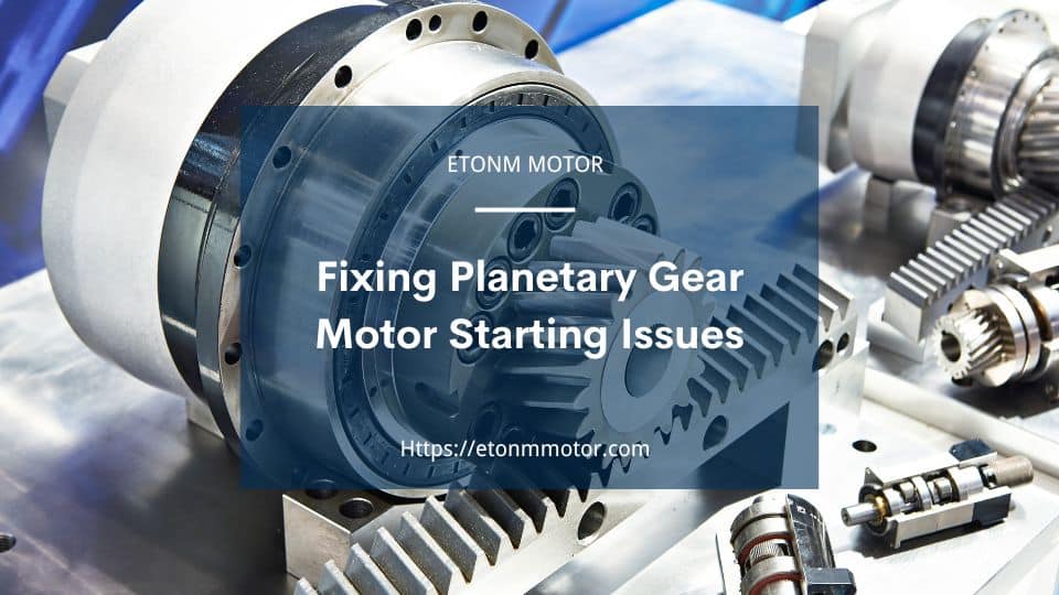 Fixing Planetary Gear Motor Starting Issues - Etonm Motor