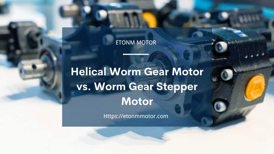 Helical Worm Gear Motor vs. Worm Gear Stepper Motor