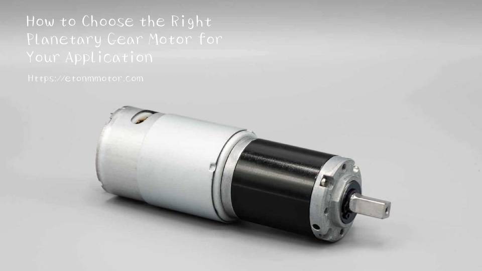 How to Choose the Right Planetary Gear Motor for Your Application