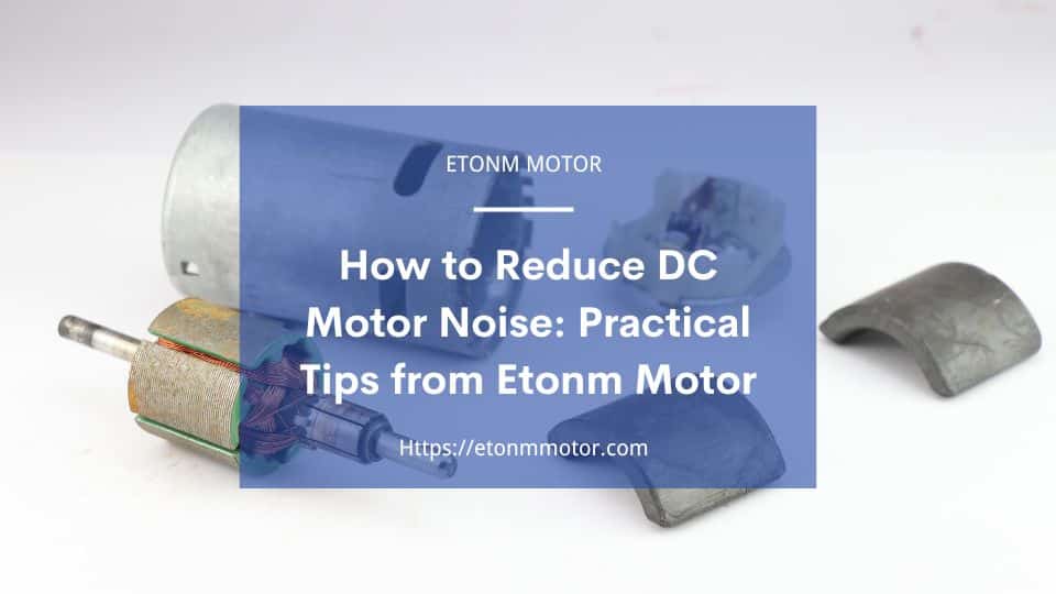 How to Reduce DC Motor Noise? Practical Tips from Etonm Motor