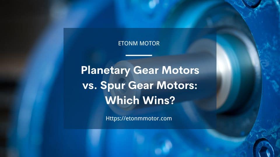 Planetary Gear Motors vs. Spur Gear Motors Which Wins