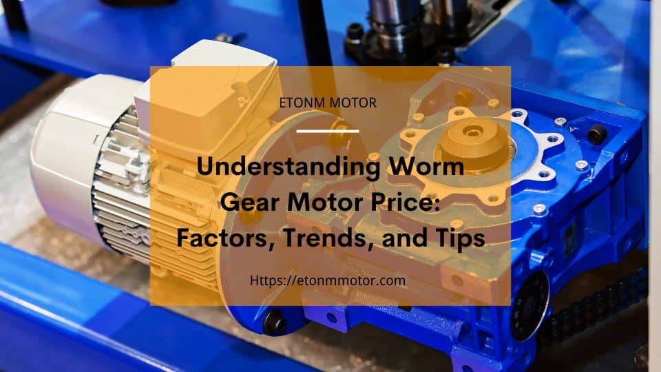 Understanding Worm Gear Motor Price Factors, Trends, and Tips