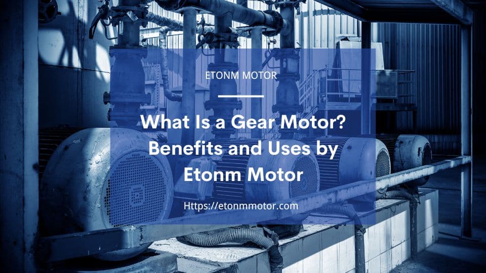 What Is a Gear Motor? Benefits and Uses by Etonm Motor