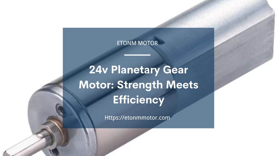 24v Planetary Gear Motor Strength Meets Efficiency