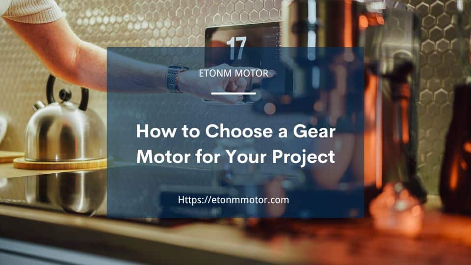 How to Choose a Gear Motor for Your Project